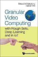 Granular Video Computing: With Rough Sets, Deep Learning And In Iot - Debarati Bhunia Chakraborty,Sankar Kumar Pal - cover