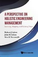 A Perspective on Holistic Engineering Management: Learning, Adapting and Creating Value - Robert J Aslett,John M Acken,Siva K Yerramilli - cover