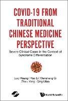 Covid-19 From Traditional Chinese Medicine Perspective: Severe Clinical Cases In The Context Of Syndrome Differentiation - Luqi Huang,Hao Li,Wensheng Qi - cover