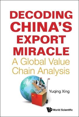 Decoding China's Export Miracle: A Global Value Chain Analysis - Yuqing Xing - cover