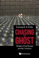 Chasing The Ghost: Nobelist Fred Reines And The Neutrino - Leonard A Cole - cover