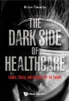 Dark Side Of Healthcare, The: Issues, Cases, And Lessons For The Future