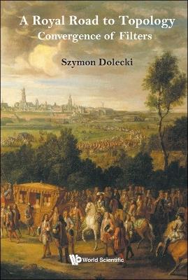 Royal Road To Topology, A: Convergence Of Filters - Szymon Dolecki - cover