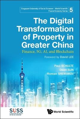 Digital Transformation Of Property In Greater China, The: Finance, 5g, Ai, And Blockchain - Paul Schulte,Dean Sun,Roman Y Shemakov - cover