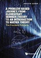 Problem Based Journey From Elementary Number Theory To An Introduction To Matrix Theory, A: The President Problems - Abraham Berman - cover