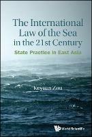 International Law Of The Sea In The Twenty-first Century, The: State Practice In East Asia - Keyuan Zou - cover