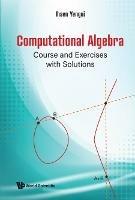 Computational Algebra: Course And Exercises With Solutions