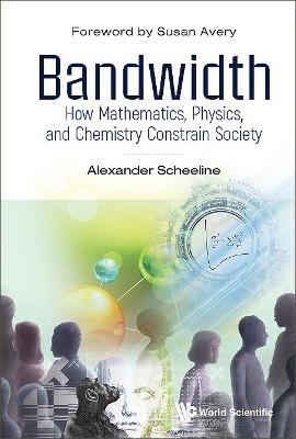 Bandwidth: How Mathematics, Physics, And Chemistry Constrain Society - Alexander Scheeline - cover