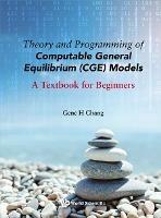 Theory And Programming Of Computable General Equilibrium (Cge) Models: A Textbook For Beginners - Gene H Chang - cover
