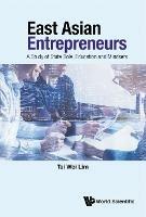 East Asian Entrepreneurs: A Study Of State Role, Education And Mindsets - Tai Wei Lim - cover