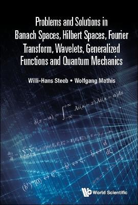 Problems And Solutions In Banach Spaces, Hilbert Spaces, Fourier Transform, Wavelets, Generalized Functions And Quantum Mechanics - Willi-hans Steeb,Wolfgang Mathis - cover