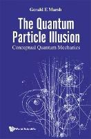 Quantum Particle Illusion, The - Conceptual Quantum Mechanics - Gerald E Marsh - cover