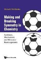 Making And Breaking Symmetry In Chemistry: Syntheses, Mechanisms And Molecular Rearrangements - Michael James Mcglinchey - cover