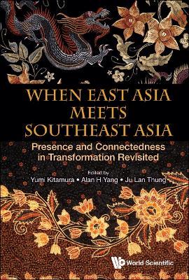 When East Asia Meets Southeast Asia: Presence And Connectedness In Transformation Revisited - cover