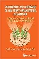 Management And Leadership Of Non-profit Organisations In Singapore: A Common Language And Shared Meaning For Transformation - Caroline S L Lim,Millie Yun Su,Hock Lin Sng - cover
