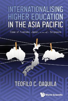 Internationalising Higher Education In The Asia Pacific: Case Of Australia, Japan And Singapore - Teofilo C Daquila - cover