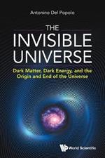 Invisible Universe, The: Dark Matter, Dark Energy, And The Origin And End Of The Universe