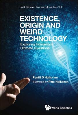 Existence, Origin And Weird Technology: Exploring Humanity's Ultimate Questions - Pentti O Haikonen - cover