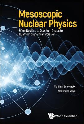 Mesoscopic Nuclear Physics: From Nucleus To Quantum Chaos To Quantum Signal Transmission - Vladimir Zelevinsky,Alexander Volya - cover