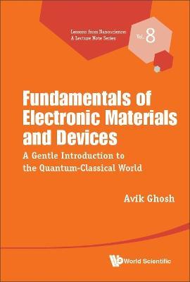 Fundamentals Of Electronic Materials And Devices: A Gentle Introduction To The Quantum-classical World - Avik Ghosh - cover