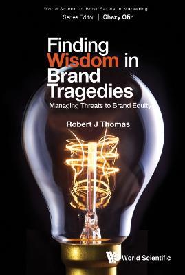 Finding Wisdom In Brand Tragedies: Managing Threats To Brand Equity - Robert J Thomas - cover