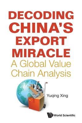 Decoding China's Export Miracle: A Global Value Chain Analysis - Yuqing Xing - cover