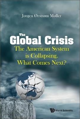 Global Crisis, The: The American System Is Collapsing. What Comes Next? - Joergen Oerstroem Moeller - cover
