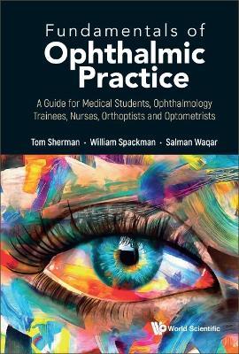 Fundamentals Of Ophthalmic Practice: A Guide For Medical Students, Ophthalmology Trainees, Nurses, Orthoptists And Optometrists - Thomas Sherman,William Spackman,Salman Waqar - cover