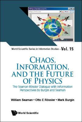 Chaos, Information, And The Future Of Physics: The Seaman-rossler Dialogue With Information Perspectives By Burgin And Seaman - William Seaman,Otto E Rossler,Mark Burgin - cover