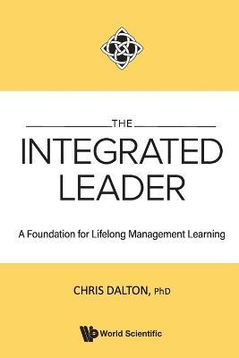 Integrated Leader, The: A Foundation For Lifelong Management Learning - Chris Dalton - cover