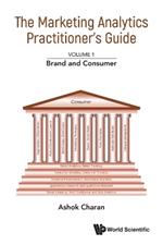 Marketing Analytics Practitioner's Guide, The - Volume 1: Brand And Consumer