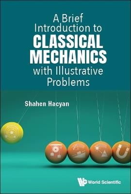 Brief Introduction To Classical Mechanics With Illustrative Problems, A - Shahen Hacyan - cover