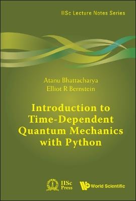 Introduction To Time-dependent Quantum Mechanics With Python - Atanu Bhattacharya,Elliot R Bernstein - cover