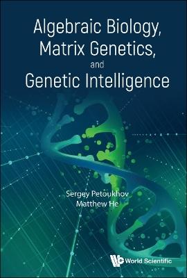 Algebraic Biology, Matrix Genetics, And Genetic Intelligence - Sergei V Petoukhov,Matthew He - cover