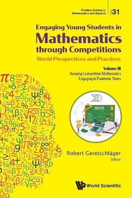 Engaging Young Students In Mathematics Through Competitions - World Perspectives And Practices: Volume Iii - Keeping Competition Mathematics Engaging In Pandemic Times - cover