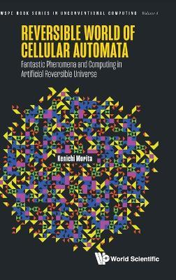 Reversible World Of Cellular Automata: Fantastic Phenomena And Computing In Artificial Reversible Universe - Kenichi Morita - cover