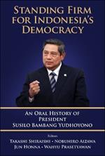 Standing Firm For Indonesia's Democracy: An Oral History Of President Susilo Bambang Yudhoyono