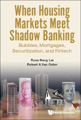 When Housing Markets Meet Shadow Banking: Bubbles, Mortgages, Securitization, And Fintech - Rose Neng Lai,Robert A Van Order - cover