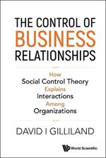 Control Of Business Relationships, The: How Social Control Theory Explains Interactions Among Organizations