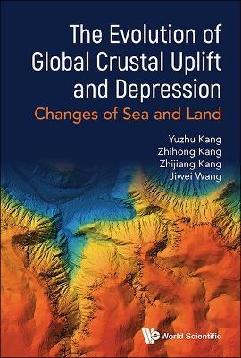 Evolution Of Global Crustal Uplift And Depression, The: Changes Of Sea And Land - Yuzhu Kang,Zhihong Kang,Zhijiang Kang - cover