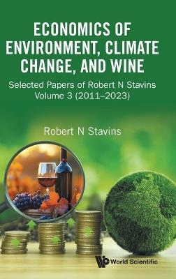 Economics Of Environment, Climate Change, And Wine: Selected Papers Of Robert N Stavins, Volume 3 (2011-2023) - cover
