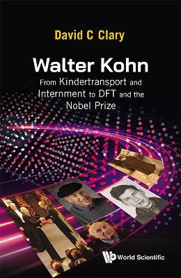 Walter Kohn: From Kindertransport And Internment To Dft And The Nobel Prize - David C Clary - cover