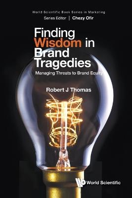 Finding Wisdom In Brand Tragedies: Managing Threats To Brand Equity - Robert J Thomas - cover