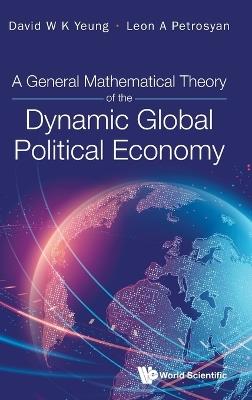 General Mathematical Theory Of The Dynamic Global Political Economy, A - David W K Yeung,Leon A Petrosyan - cover