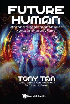 Future Human: Consciousness, Cognition And The Role Of Human Insight In An Ai Future - Tony Tan - cover