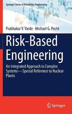 Risk-Based Engineering: An Integrated Approach to Complex Systems—Special Reference to Nuclear Plants - Prabhakar V. Varde,Michael G. Pecht - cover