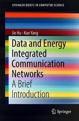 Data and Energy Integrated Communication Networks: A Brief Introduction - Jie Hu,Kun Yang - cover