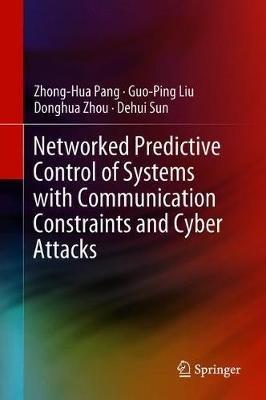 Networked Predictive Control of Systems with Communication Constraints and Cyber Attacks - Zhong-Hua Pang,Guo-Ping Liu,Donghua Zhou - cover