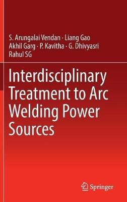 Interdisciplinary Treatment to Arc Welding Power Sources - S. Arungalai Vendan,Liang Gao,Akhil Garg - cover