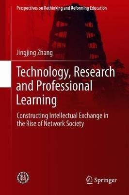 Technology, Research and Professional Learning: Constructing Intellectual Exchange in the Rise of Network Society - Jingjing Zhang - cover